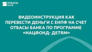 Видеоинструкция как перевести деньги с ЕНПФ на счет Отбасы банка по программе «Нацфонд- детям»