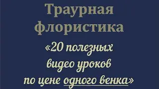 Обучение траурной флористике «20 полезных видео по цене одного венка»