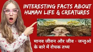 Interesting facts about Human life & creatures || मानव जीवन और जीव - जन्तुओ के बारे में रोचक तथ्य