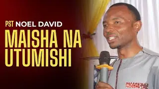 MAISHA NA UTUMISHI. PST NOEL DAVID