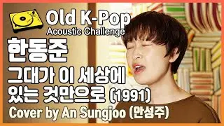 [Old K-Pop Acoustic Challenge] 한동준 - 그대가 이 세상에 있는 것만으로 Cover by An Sungjoo(안성주)