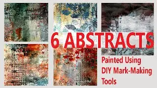 Painting six Abstracts using the mark- making tools made and demoed in previous videos
