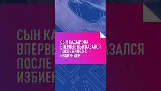 СЫН КАДЫРОВА ВПЕРВЫЕ ВЫСКАЗАЛСЯ ПОСЛЕ ВИДЕО С ИЗБИЕНИЕМ 