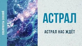 Астрал нас ждёт - Лабиринты Знаний