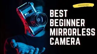 BEST BEGINNER MIRRORLESS CAMERA
