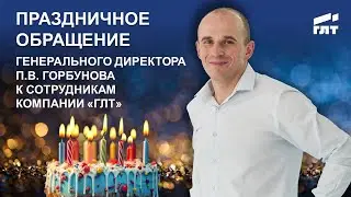Праздничное обращение Генерального директора Павла Горбунова к сотрудникам Компании «ГЛТ»