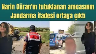 Narin Güran'ın tutuklanan amcasının Jandarma ifadesi ortaya çıktı