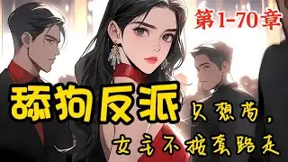 《舔狗反派只想苟，女主不按套路走》第1~70章，我本是爽文里的一个舔狗反派，本来只要苟到最后不被主角打死就能获得系统奖励了，可他喵的女主不按套路走 