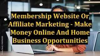 Membership Website Or Affiliate Marketing - Make Money Online And Home Business Opportunities