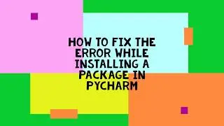 HOW TO FIX THE ERROR WHILE INSTALLING A PACKAGE IN PYCHARM