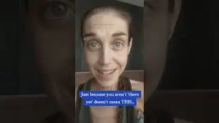 Just Because You Aren't 'There Yet' Doesn't Mean THIS