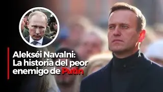 Alexei Navalny: La historia del peor enemigo de Putin