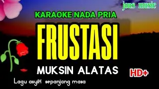 KARAOKE DANGDUT || FRUSTASI || Muksin Alatas || NADA PRIA