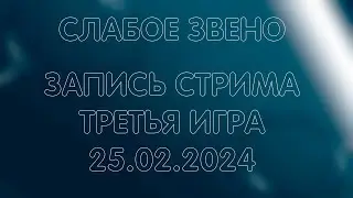СЛАБОЕ ЗВЕНО / ТРЕТЬЯ ИГРА / ЗАПИСЬ ОТ 25.02.2024