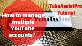 How to manage multiple YouTube accounts？-- TubeAssistPro Tutorial