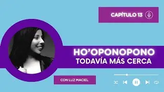 Cada vez más cerca hooponopono para todos Luz Maciel capítulo 13