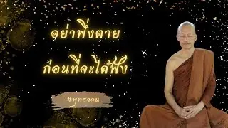 อย่าพึ่งตาย ก่อนที่จะได้ฟัง #พุทธวจน #แก่นแท้หลักธรรมพุทธวจน