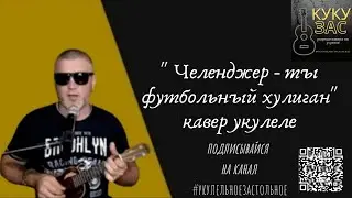 челенджер - ты футбольный хулиган (кавер укулеле)