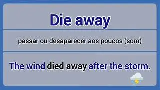 Phrasal Verb - die away (passar ou desaparecer aos poucos).