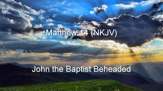 Matthew 14 (NKJV) -John the Baptist Beheaded, Feeding the Multitude, Jesus Walks on Sea, and Healing