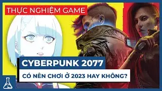 Cyberpunk2077 Ở 2023, Liệu Trò Chơi Có Còn Xứng Đáng | Thực Nghiệm Game #39