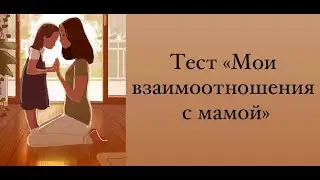 Тест "Мои взаимоотношения с мамой".
