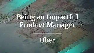 How to Be an Impactful Product Manager by Uber Product Manager