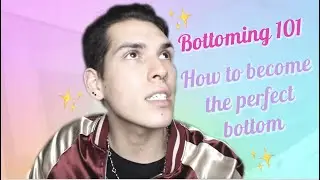 HOW TO BOTTOM | BOTTOMING 101 | A GAY MAN'S GUIDE TO BEING THE PERFECT BOTTOM BECOME THE BEST BOTTOM