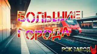 рок завод 🤘 БОЛЬШИЕ ГОРОДА 🚆 (текст песни)