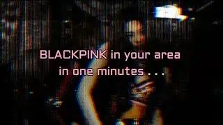BLACKPINK in your area in one minutes
