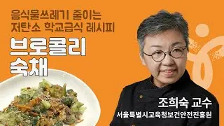[서울특별시교육청] 저탄소 학교급식 조리실습 / 조희숙 셰프의 브로콜리숙채 레시피
