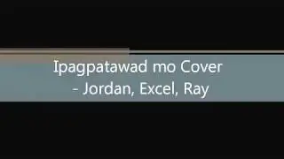 ipagpatawad mo cover by jordan, excel and rey