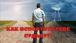 КАК испортить СЕБЕ судьбу?