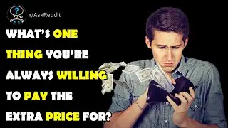 what’s one thing you’re always willing to pay the extra price for?