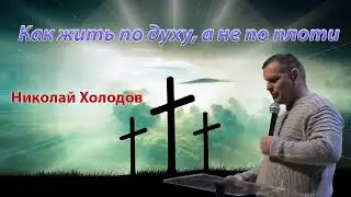 2022 05 22 Как жить по духу, а не по плоти - Николай Холодов