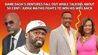 Dame Dash’s Dentures Fall Out While Talking About 50 Cent | Judge Mathis Fights To Win His Wife Back
