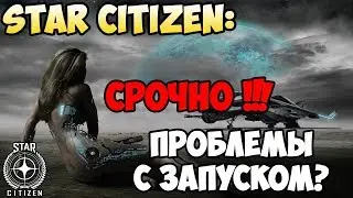 Star Citizen: СРОЧНО!!! Проблемы с запуском?