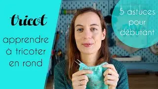 Tricot (spécial débutant) - 5 Astuces pour apprendre à tricoter en rond - Tuto par Alice Gerfault
