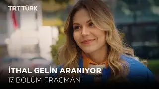 İthal Gelin Aranıyor 17. Bölüm Fragmanı (Yeni Bölüm)