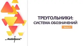 ТРЕУГОЛЬНИКИ: СИСТЕМА ОБОЗНАЧЕНИЙ. Часть 6