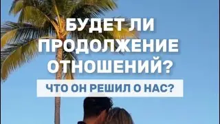 БУДЕТ ЛИ ПРОДОЛЖЕНИЕ ОТНОШЕНИЙ? ЧТО ОН РЕШИЛ О НАС?