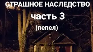 Страшное наследство. Часть 3. (Пепел) | Страшная история на ночь.