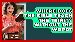 Where Does The Bible Teach The Trinity Without The Word? - Explaining Bible Verses