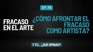 79. Fracaso en el Arte l  ¿Cómo afrontar el FRACASO como ARTISTA?