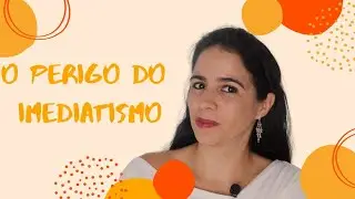 IMEDIATISMO - Quais são os perigos