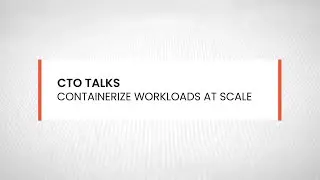 CTO Talks: Containerize Workloads at Scale