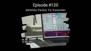 Ableton Live Packs To Consider Downloading - EP120: Ableton Music Producer Podcast
