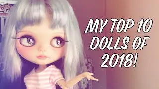 My Top 10 Dolls Of 2018!!!❤️