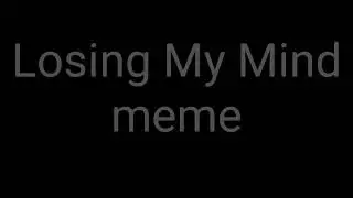 Losing My Mind meme ( новый персонаж )