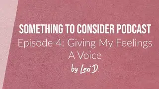 E04: Giving My Feelings a Voice | Something to Consider